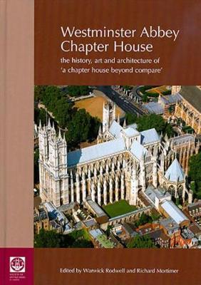 Westminster Abbey Chapter House: The History, Art and Architecture of 'A Chapter House Beyond Compare'