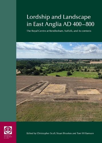 Lordship and Landscape in East Anglia AD400-800: The royal centre at Rendlesham, Suffolk, and its contexts