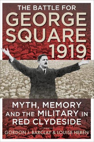 The Battle for George Square 1919: Myth, Memory and the Military in Red Clydeside