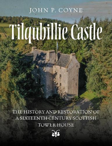 Tilquhillie Castle: The History and Restoration of a Sixteenth-Century Scottish Tower House