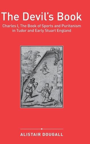 The Devil's Book: Charles I, The Book of Sports and Puritanism in Tudor and Early Stuart England