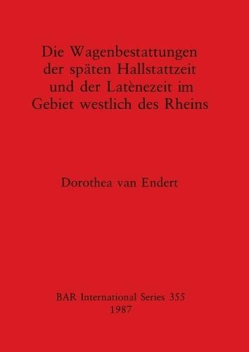 Die Wagenbestattungen der Spaten Hallstattzeit und der Lateinezeit im Gebiet Westlich des Rheins