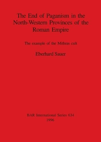 The End of Paganism in the North-Western Provinces of the Roman Empire: The example of the Mithras cult