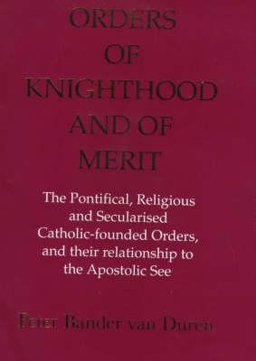 Orders of Knighthood and of Merit: The Pontifical, Religious and Secularised Catholic-founded Orders and Their Relationship to the Apostolic See