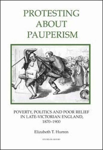Protesting about Pauperism: Poverty, Politics and Poor Relief in Late-Victorian England, 1870-1900