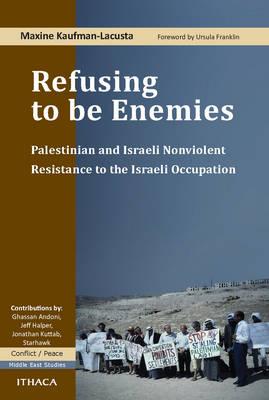 Refusing to be Enemies: Palestinian and Israeli Nonviolent Resistance to the Israeli Occupation