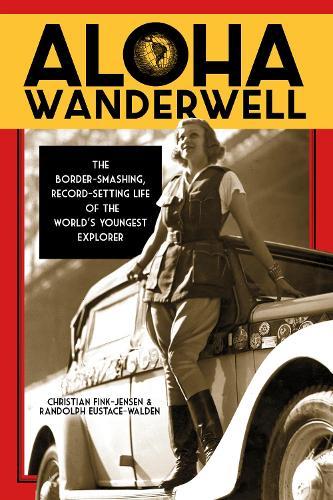 Aloha Wanderwell: The Border-Smashing, Record-Setting Life of the World's Youngest Explorer