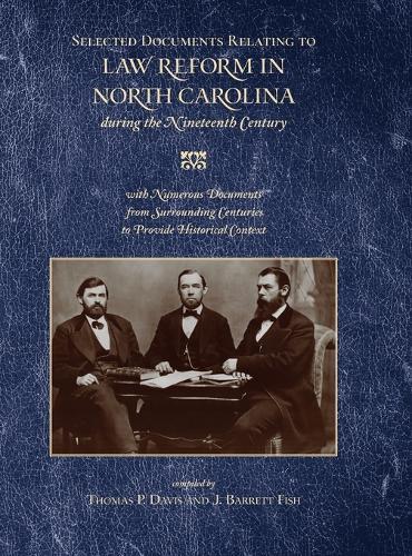 Selected Documents Relating to Law Reform in North Carolina During the Nineteenth Century: With Numerous Documents from Surrounding Centuries to Provide Historical Context