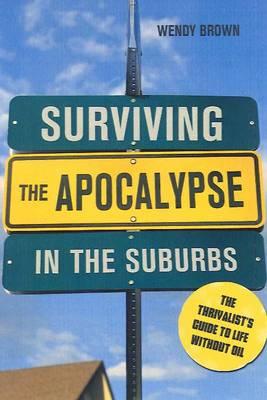 Surviving the Apocalypse in the Suburbs: The Thrivalist's Guide to Life Without Oil