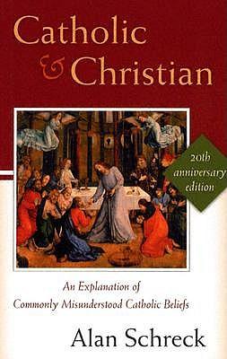 Catholic and Christian: An Explanation of Commonly Misunderstood Catholic Beliefs
