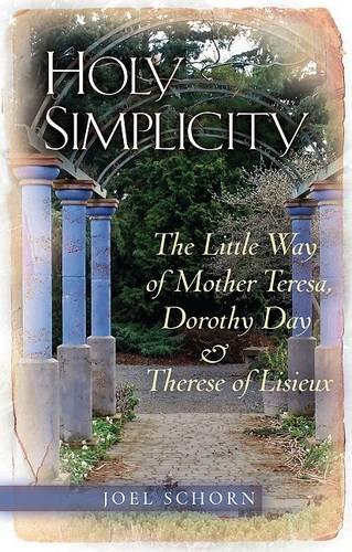 Holy Simplicity: The Little Way of Mother Teresa, Dorothy Day & Therese of Lisieux