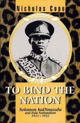 To Bind the Nation: Solomon KaDinuzulu and Zulu Nationalism 1913-1933