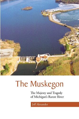 The Muskegon: The Majesty and Tragedy of Michigan's Rarest River