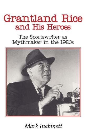 Grantland Rice and Heroes: Sportswriter Myth Maker 1920S