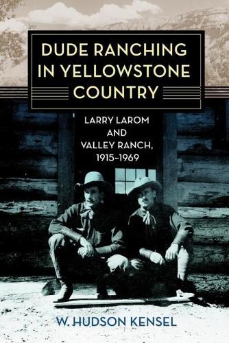 Dude Ranching in Yellowstone Country: Larry Larom and Valley Ranch, 1915–1969