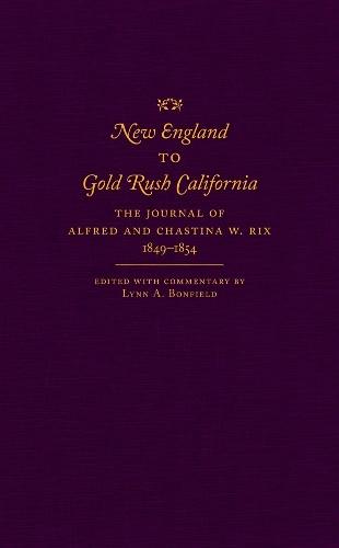 New England to Gold Rush California: The Journal of Alfred and Chastina W. Rix, 1849–1854