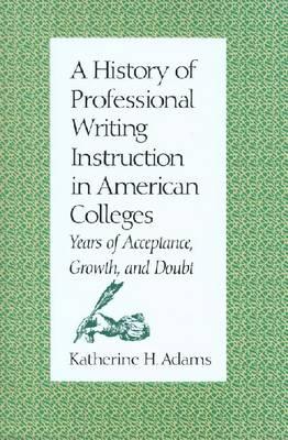A History of Professional Writing Instruction in American Colleges: Years of Acceptance, Growth, and Doubt