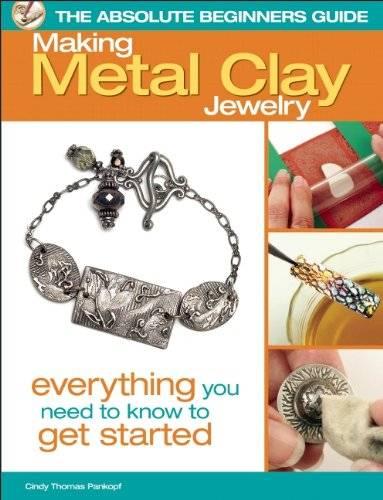 The Absolute Beginners Guide: Making Metal Clay Jewelry: Everything You Need to Know to Get Started