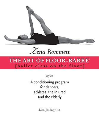 Zena Rommett: The Art of Floor-Barre: Ballet Class on the Floor: A Conditioning Program for Dancers, Athletes, the Injured, and the Elderly
