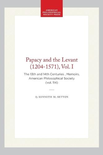 Papacy and the Levant (1204-1571), Vol. I: The 13th and 14th Centuries , Memoirs, American Philosophical Society (vol. 114)