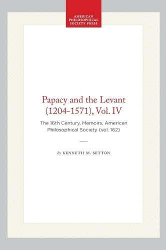 Papacy and the Levant (1204-1571), Vol. IV: The 16th Century, Memoirs, American Philosophical Society (vol. 162)