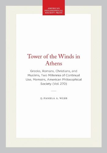 Tower of the Winds in Athens: Greeks, Romans, Christians, and Muslims, Two Millennia of Continual Use, Memoirs, American Philosophical Society (Vol. 270)