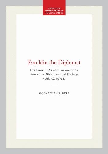 Franklin the Diplomat: The French Mission Transactions, American Philosophical Society (vol. 72, Part 1)