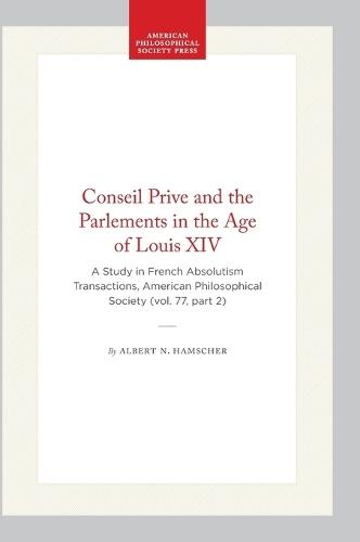 Conseil Prive and the Parlements in the Age of Louis XIV: A Study in French Absolutism Transactions, American Philosophical Society (vol. 77, Part 2)