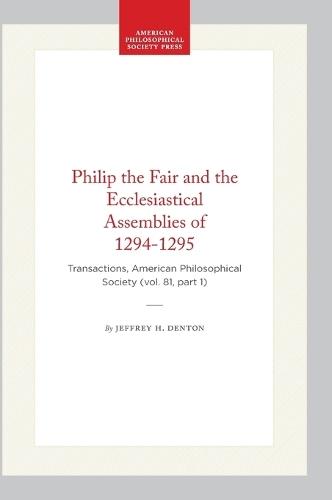 Philip the Fair and the Ecclesiastical Assemblies of 1294-1295: Transactions, American Philosophical Society (vol. 81, Part 1)