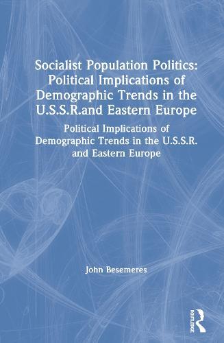 Socialist Population Politics: Political Implications of Demographic Trends in the U.S.S.R.and Eastern Europe: Political Implications of Demographic Trends in the U.S.S.R.and Eastern Europe