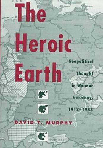 The Heroic Earth: Geopolitical Thought in Weimar Germany, 1918-33