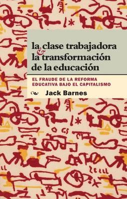La Clase Trabajadora y La Transformacion De La Educacion: El Fraude La Reforma Educativa Bajo El Capitalismo