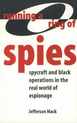 Running a Ring of Spies: Spycraft and Black Operations in the Real World of Espionage