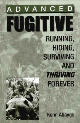Advanced Fugitive: Running, Hiding, Surviving and Thriving Forever