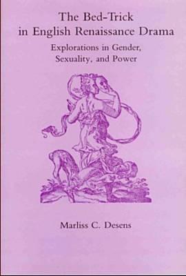 The Bed-Trick in English Renaissance Drama: Explorations in Gender, Sexuality and Power