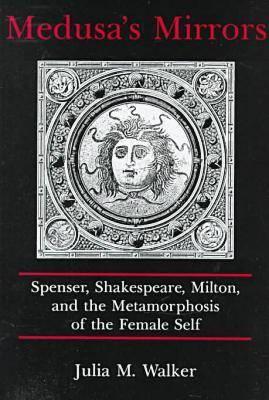 Medusa's Mirrors: Spenser, Shakespeare, Milton and the Metamorphosis of the Female Self