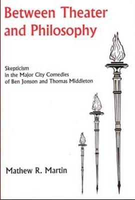 Between Theater and Philosophy: Skepticism in the Major City Comedies of Ben Jonson and Thomas Middleton