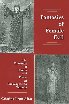 Fantasies of Female Evil: The Dynamics of Gender and Power in Shakespearean Tragedy