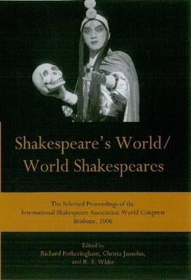 Shakespeare's World/World Shakespeares: The Selected Proceedings of the International Shakespeare Association World Congress Brisbane, 2006