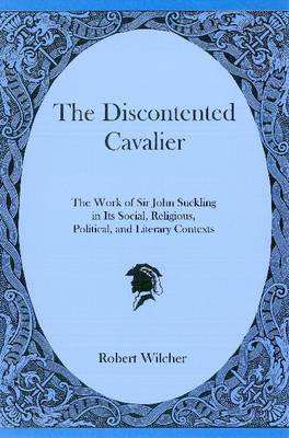 The Discontented Cavalier: The Work of Sir John Suckling in Its Social, Religious, Political, and Literary Contexts