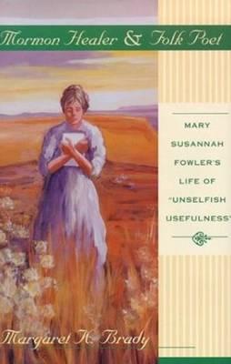 Mormon Healer Folk Poet: Mary Susannah Fowler's Life of 'Unselfish Usefulness'