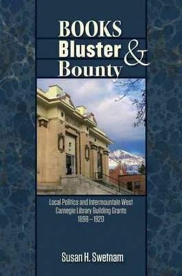 Books, Bluster, and Bounty: Local Politics and Carnegie Library Building Grants in the Intermountain West, 1890-1920