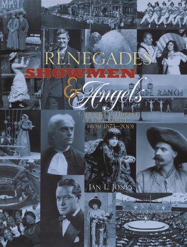 Renegades, Showmen and Angels: A Theatrical History of Fort Worth, 1873-2001
