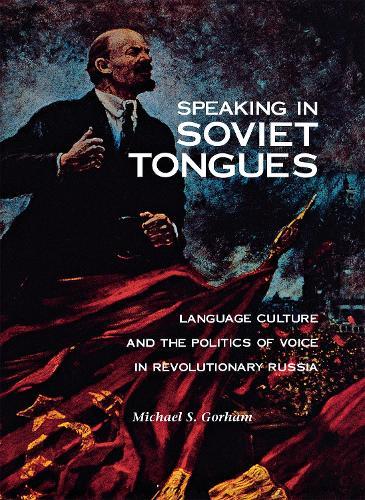 Speaking in Soviet Tongues: Language Culture and the Politics of Voice in Revolutionary Russia