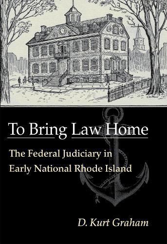 To Bring Law Home: The Federal Judiciary in Early National Rhode Island