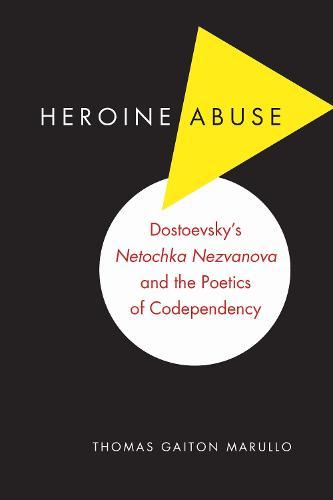 Heroine Abuse: Dostoevsky's ""Netochka Nezvanova"" and the Poetics of Codependency