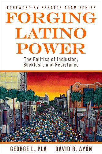 Forging Latino Power: The Politics of Inclusion, Backlash, and Resistance