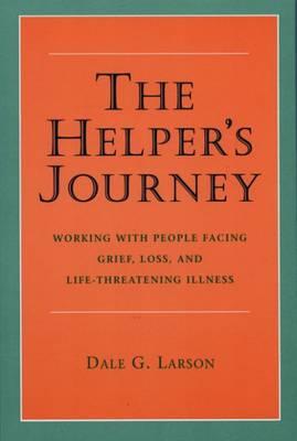 The Helper's Journey: Working with People Facing Grief, Loss, and Life-Threatening Illness