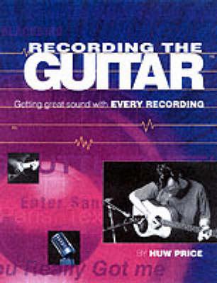 Recording the Guitar and Bass: Getting a Great Sound Every Time You Record