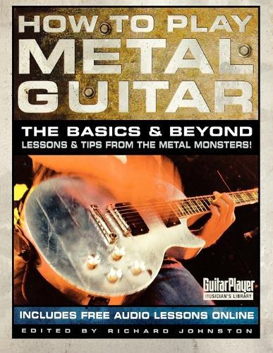 How to Play Metal Guitar: The Basics & Beyond: Lessons & Tips from the Metal Monsters!
